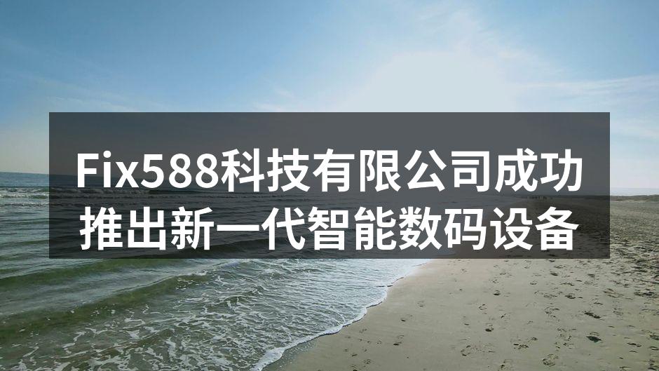 Fix588科技有限公司成功推出新一代智能数码设备
