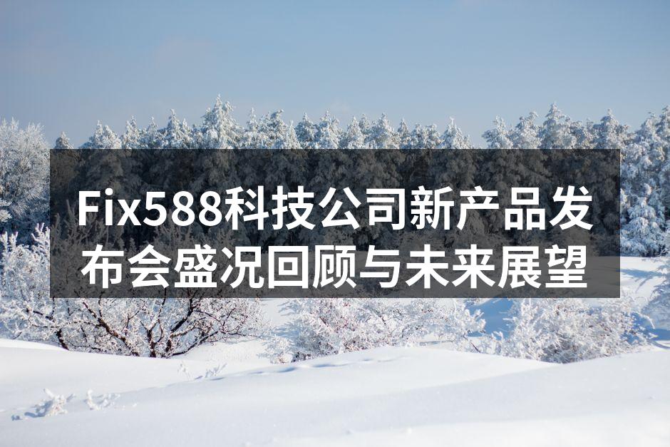 Fix588科技公司新产品发布会盛况回顾与未来展望