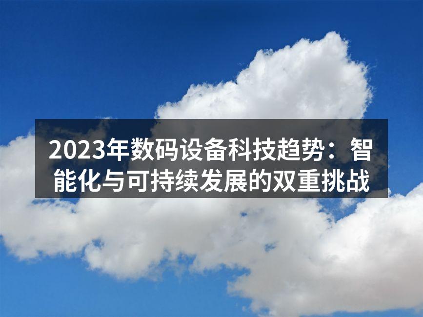 2023年数码设备科技趋势：智能化与可持续发展的双重挑战