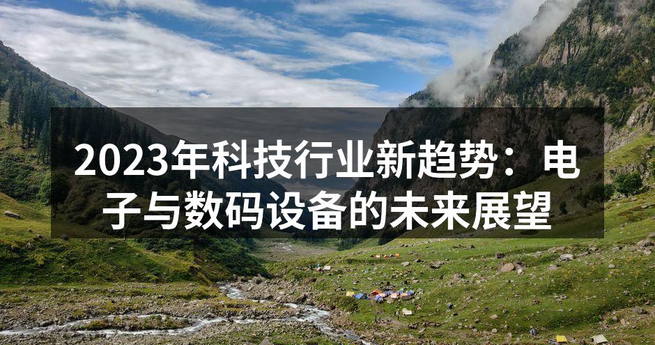 2023年科技行业新趋势：电子与数码设备的未来展望