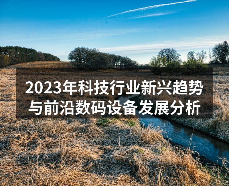 2023年科技行业新兴趋势与前沿数码设备发展分析