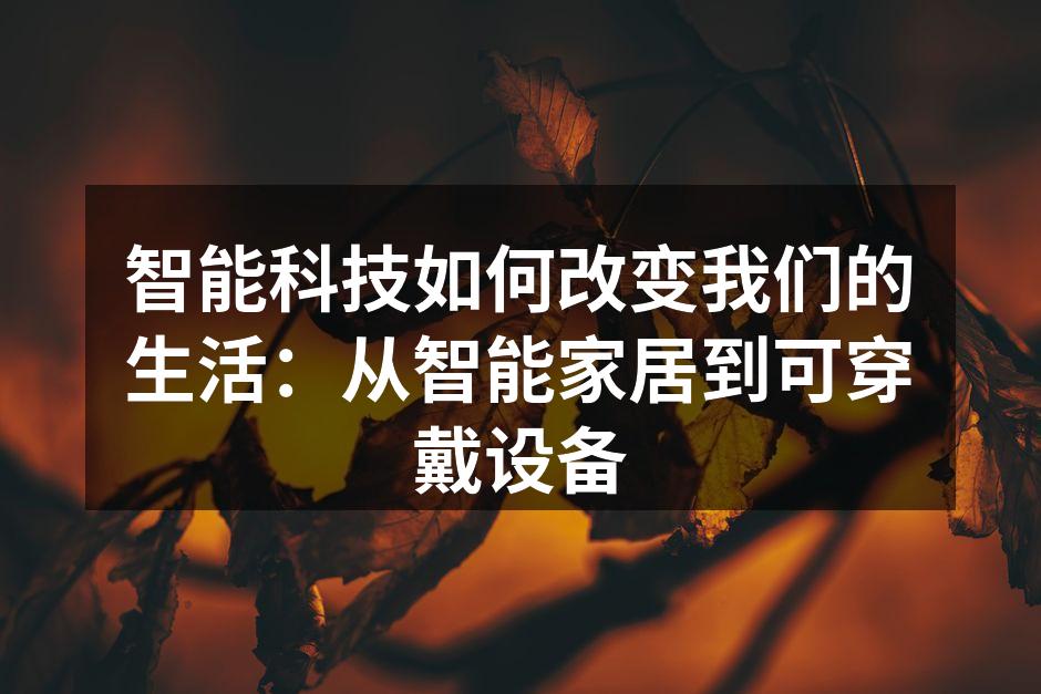 智能科技如何改变我们的生活：从智能家居到可穿戴设备