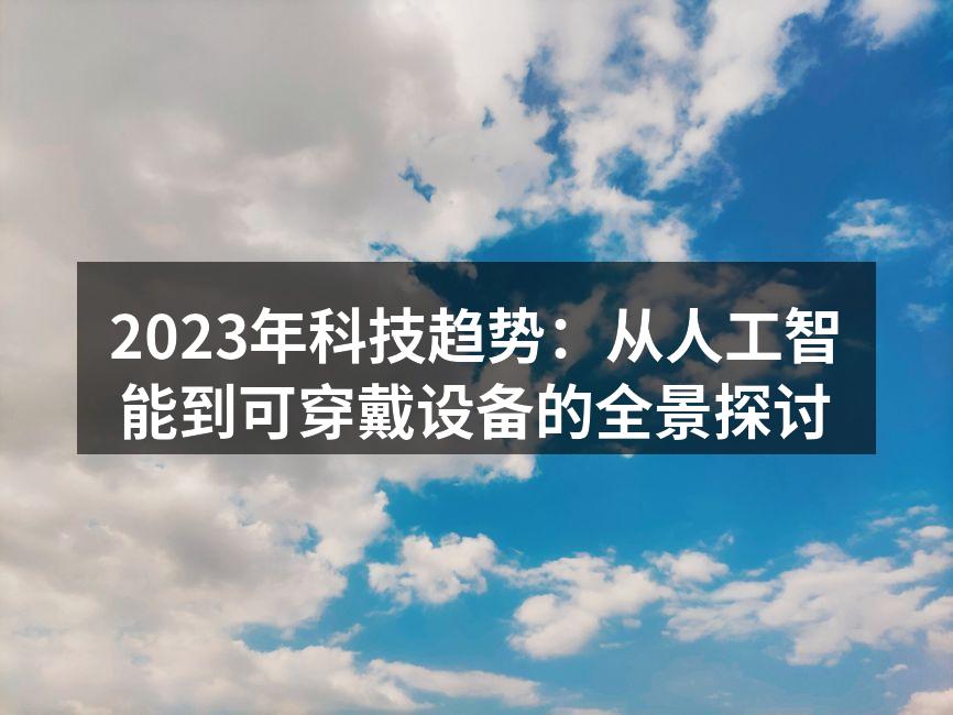 2023年科技趋势：从人工智能到可穿戴设备的全景探讨