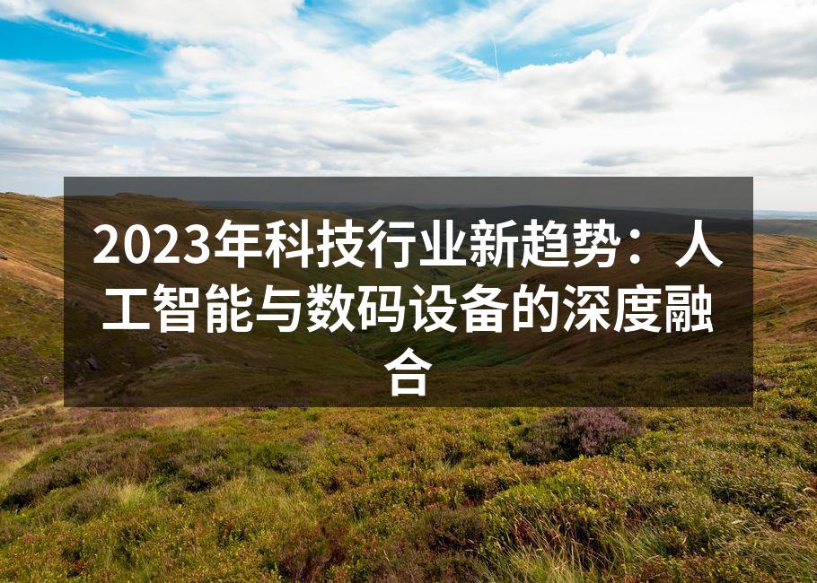 2023年科技行业新趋势：人工智能与数码设备的深度融合